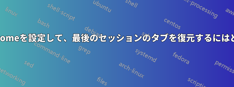 設定ファイルからChromeを設定して、最後のセッションのタブを復元するにはどうすればよいですか