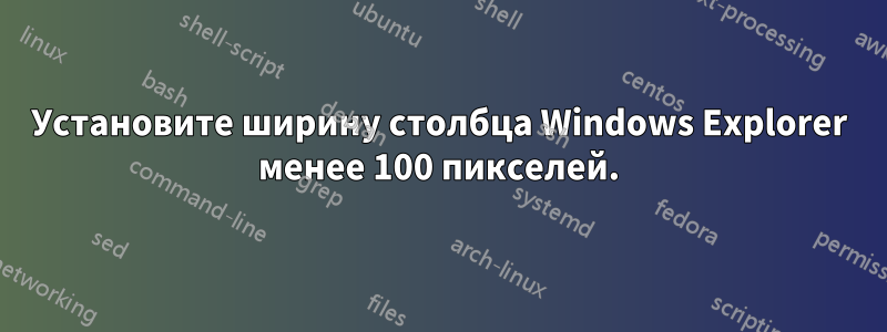 Установите ширину столбца Windows Explorer менее 100 пикселей.