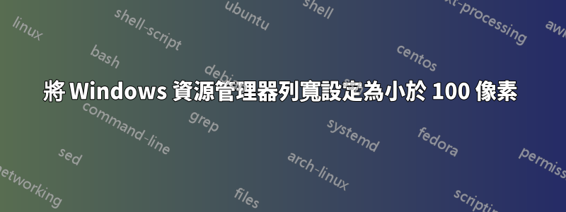 將 Windows 資源管理器列寬設定為小於 100 像素