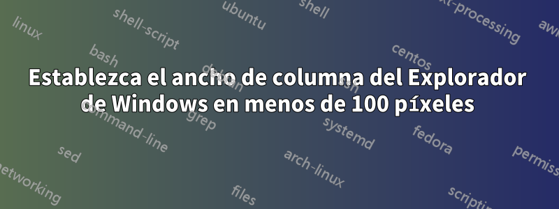 Establezca el ancho de columna del Explorador de Windows en menos de 100 píxeles