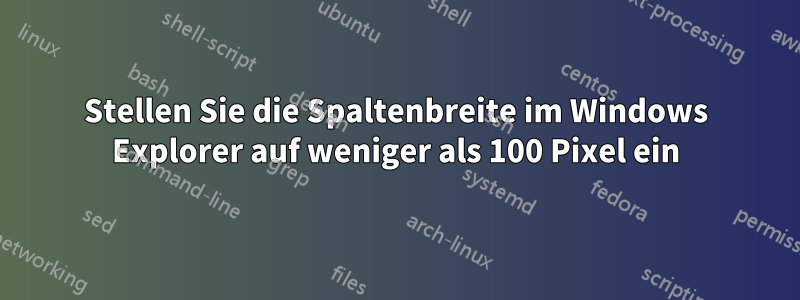 Stellen Sie die Spaltenbreite im Windows Explorer auf weniger als 100 Pixel ein
