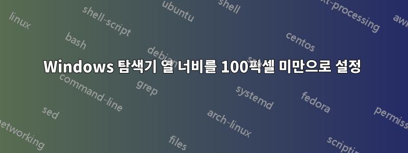 Windows 탐색기 열 너비를 100픽셀 미만으로 설정