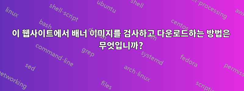 이 웹사이트에서 배너 이미지를 검사하고 다운로드하는 방법은 무엇입니까?