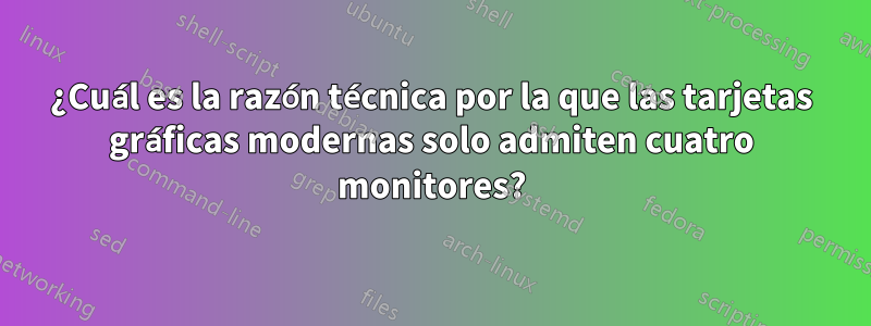 ¿Cuál es la razón técnica por la que las tarjetas gráficas modernas solo admiten cuatro monitores?