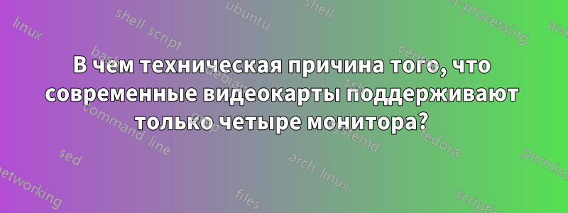 В чем техническая причина того, что современные видеокарты поддерживают только четыре монитора?