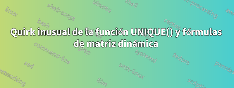 Quirk inusual de la función UNIQUE() y fórmulas de matriz dinámica