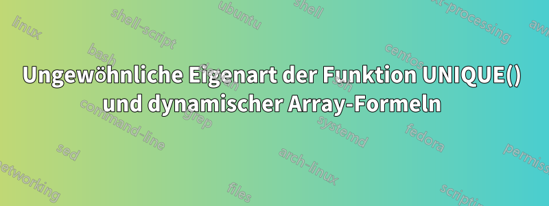 Ungewöhnliche Eigenart der Funktion UNIQUE() und dynamischer Array-Formeln