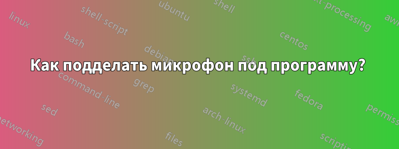 Как подделать микрофон под программу?