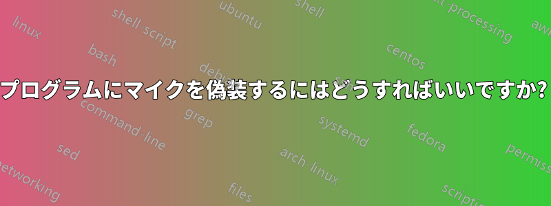プログラムにマイクを偽装するにはどうすればいいですか?