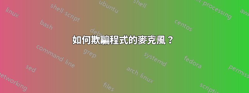 如何欺騙程式的麥克風？