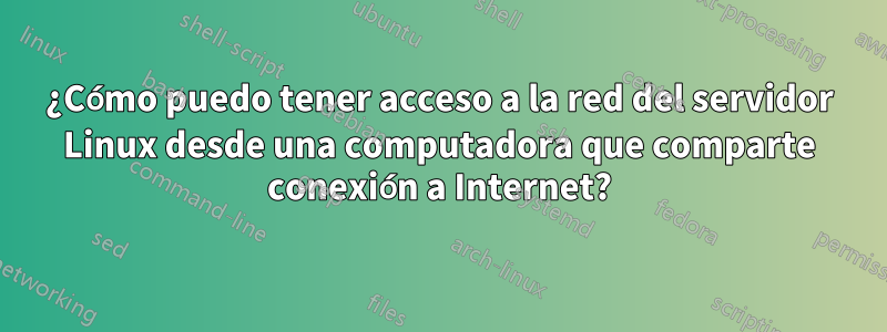 ¿Cómo puedo tener acceso a la red del servidor Linux desde una computadora que comparte conexión a Internet?