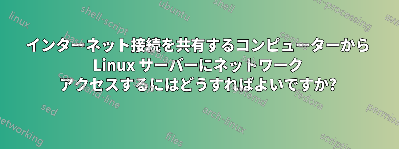 インターネット接続を共有するコンピューターから Linux サーバーにネットワーク アクセスするにはどうすればよいですか?