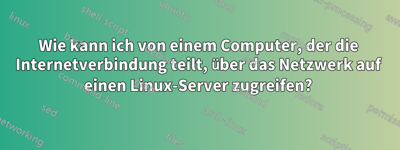 Wie kann ich von einem Computer, der die Internetverbindung teilt, über das Netzwerk auf einen Linux-Server zugreifen?