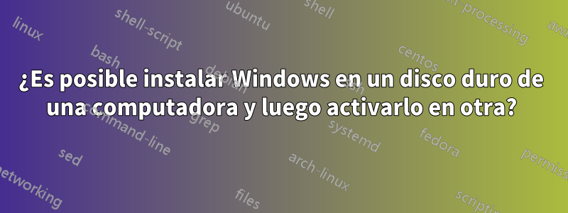 ¿Es posible instalar Windows en un disco duro de una computadora y luego activarlo en otra?