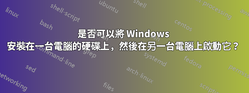 是否可以將 Windows 安裝在一台電腦的硬碟上，然後在另一台電腦上啟動它？