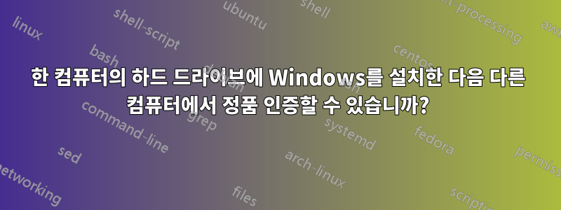 한 컴퓨터의 하드 드라이브에 Windows를 설치한 다음 다른 컴퓨터에서 정품 인증할 수 있습니까?
