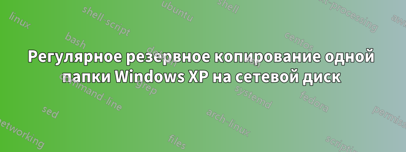 Регулярное резервное копирование одной папки Windows XP на сетевой диск