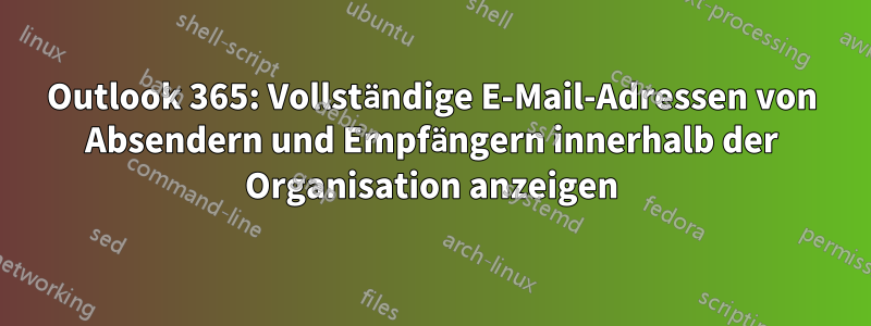 Outlook 365: Vollständige E-Mail-Adressen von Absendern und Empfängern innerhalb der Organisation anzeigen
