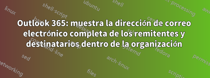 Outlook 365: muestra la dirección de correo electrónico completa de los remitentes y destinatarios dentro de la organización