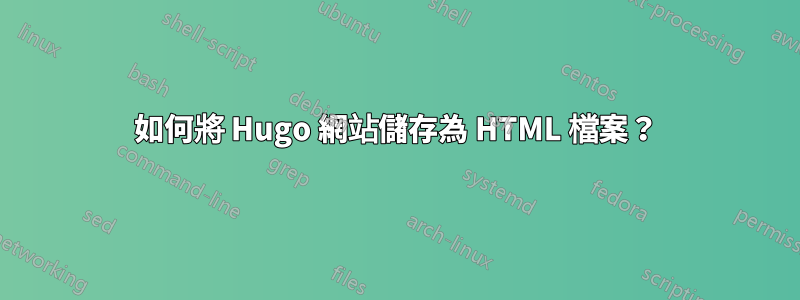如何將 Hugo 網站儲存為 HTML 檔案？