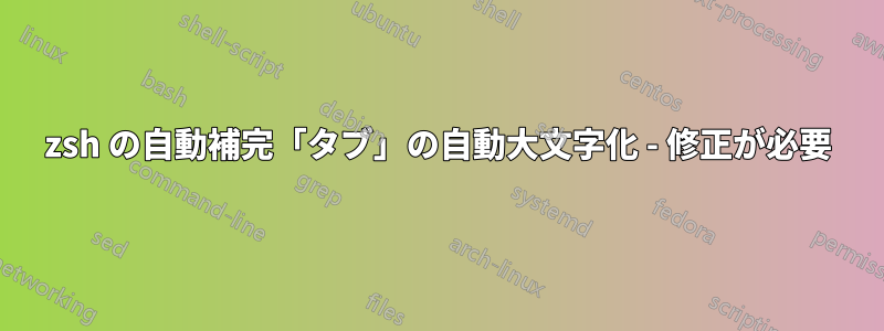 zsh の自動補完「タブ」の自動大文字化 - 修正が必要
