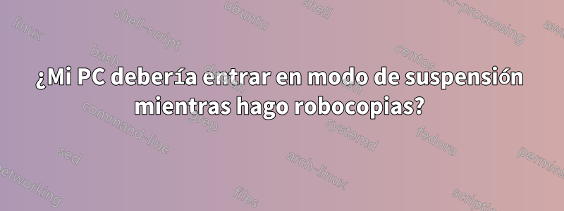 ¿Mi PC debería entrar en modo de suspensión mientras hago robocopias?