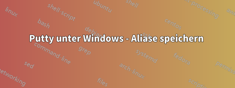 Putty unter Windows - Aliase speichern
