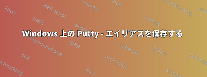 Windows 上の Putty - エイリアスを保存する