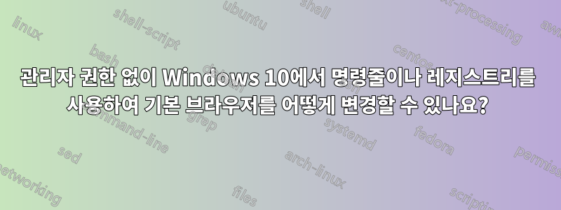 관리자 권한 없이 Windows 10에서 명령줄이나 레지스트리를 사용하여 기본 브라우저를 어떻게 변경할 수 있나요?