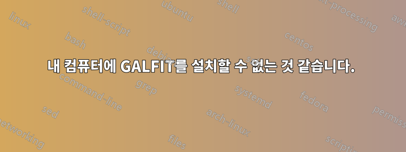 내 컴퓨터에 GALFIT를 설치할 수 없는 것 같습니다.