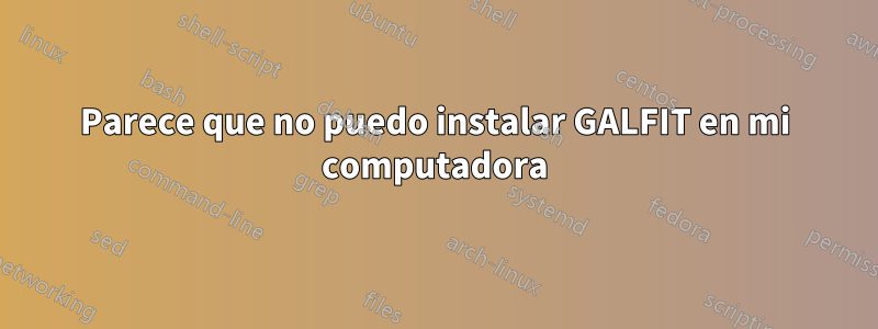 Parece que no puedo instalar GALFIT en mi computadora