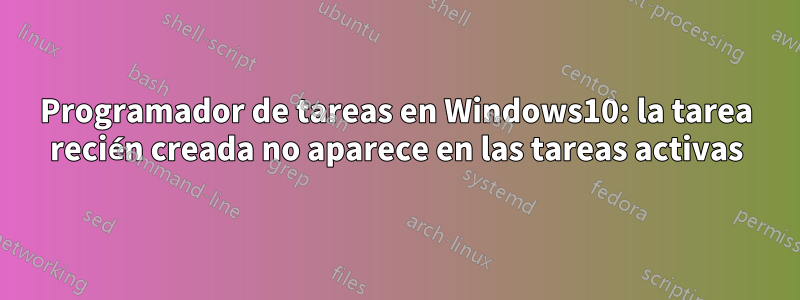 Programador de tareas en Windows10: la tarea recién creada no aparece en las tareas activas