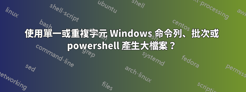 使用單一或重複字元 Windows 命令列、批次或 powershell 產生大檔案？
