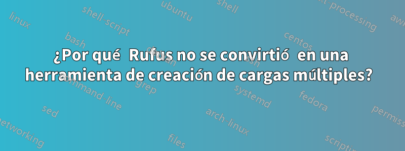 ¿Por qué Rufus no se convirtió en una herramienta de creación de cargas múltiples? 