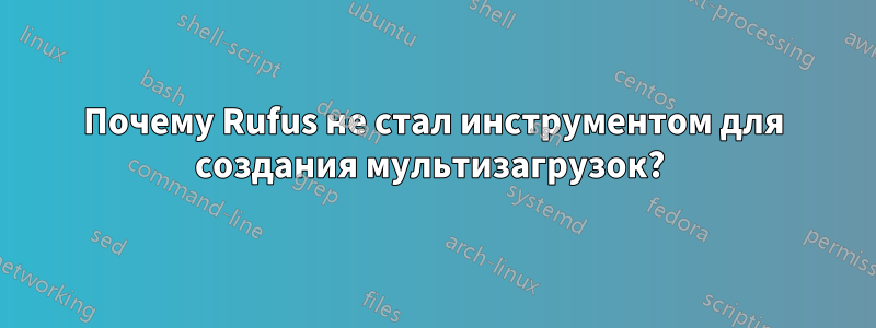 Почему Rufus не стал инструментом для создания мультизагрузок? 