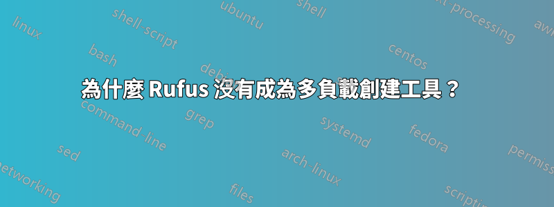 為什麼 Rufus 沒有成為多負載創建工具？ 