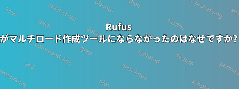Rufus がマルチロード作成ツールにならなかったのはなぜですか? 