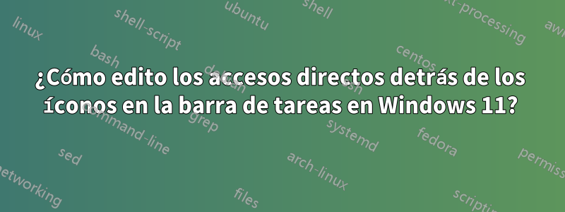 ¿Cómo edito los accesos directos detrás de los íconos en la barra de tareas en Windows 11?