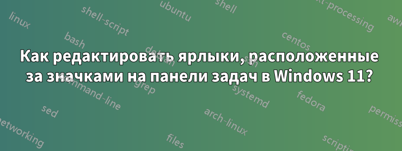 Как редактировать ярлыки, расположенные за значками на панели задач в Windows 11?