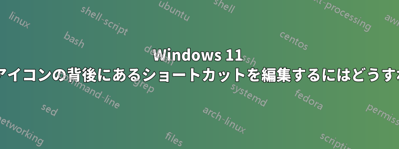 Windows 11 のタスクバーのアイコンの背後にあるショートカットを編集するにはどうすればよいですか?