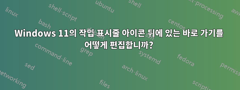 Windows 11의 작업 표시줄 아이콘 뒤에 있는 바로 가기를 어떻게 편집합니까?