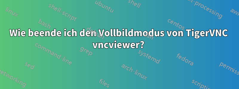 Wie beende ich den Vollbildmodus von TigerVNC vncviewer?