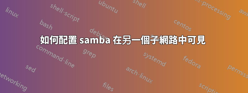 如何配置 samba 在另一個子網路中可見