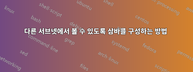 다른 서브넷에서 볼 수 있도록 삼바를 구성하는 방법