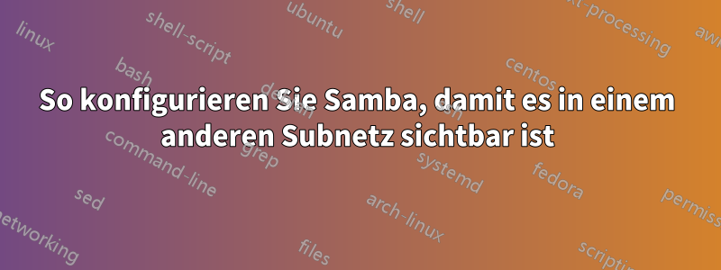 So konfigurieren Sie Samba, damit es in einem anderen Subnetz sichtbar ist