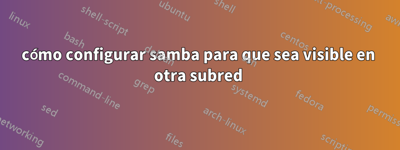 cómo configurar samba para que sea visible en otra subred