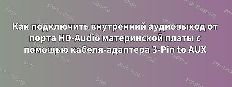 Как подключить внутренний аудиовыход от порта HD-Audio материнской платы с помощью кабеля-адаптера 3-Pin to AUX