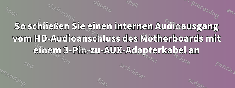 So schließen Sie einen internen Audioausgang vom HD-Audioanschluss des Motherboards mit einem 3-Pin-zu-AUX-Adapterkabel an