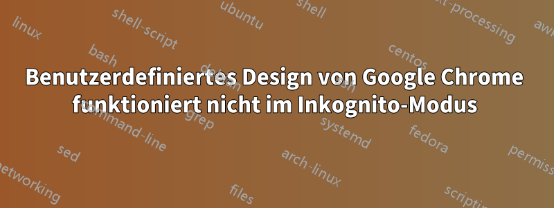 Benutzerdefiniertes Design von Google Chrome funktioniert nicht im Inkognito-Modus