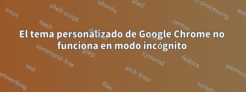 El tema personalizado de Google Chrome no funciona en modo incógnito